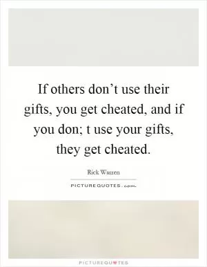 If others don’t use their gifts, you get cheated, and if you don; t use your gifts, they get cheated Picture Quote #1