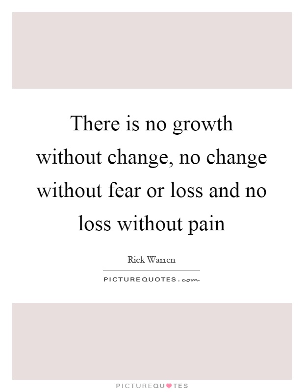There is no growth without change, no change without fear or loss and no loss without pain Picture Quote #1