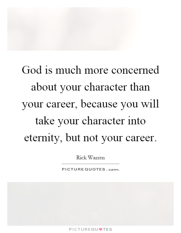 God is much more concerned about your character than your career, because you will take your character into eternity, but not your career Picture Quote #1