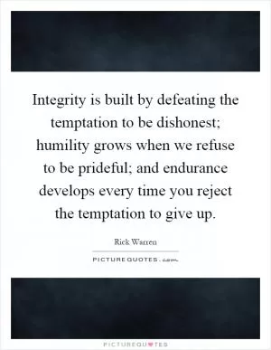 Integrity is built by defeating the temptation to be dishonest; humility grows when we refuse to be prideful; and endurance develops every time you reject the temptation to give up Picture Quote #1