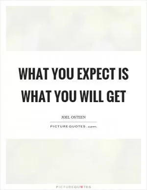 What you expect is what you will get Picture Quote #1