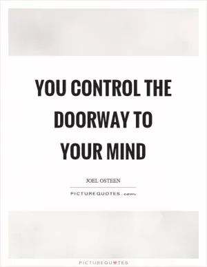 You control the doorway to your mind Picture Quote #1