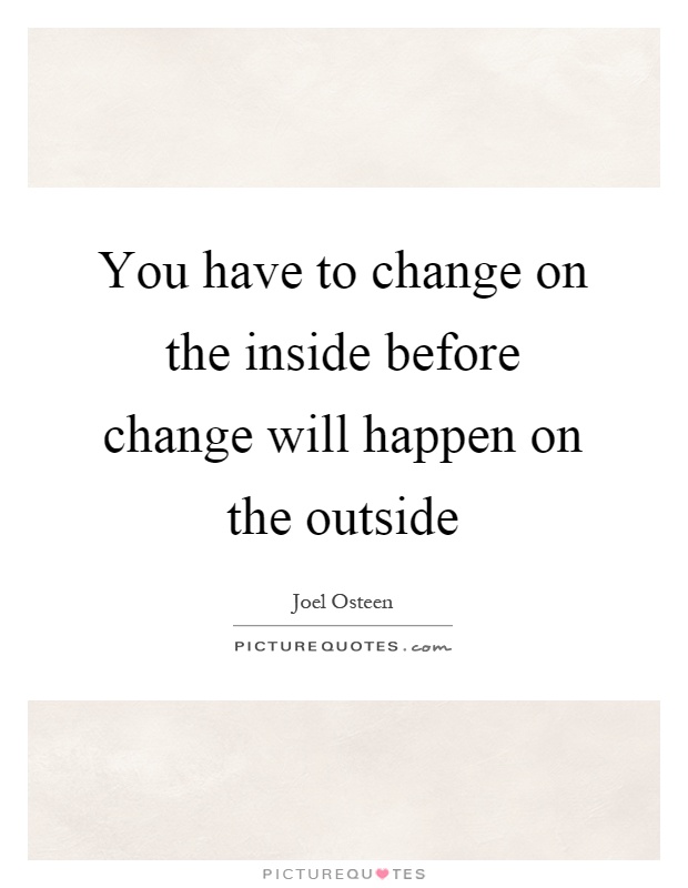You have to change on the inside before change will happen on the outside Picture Quote #1