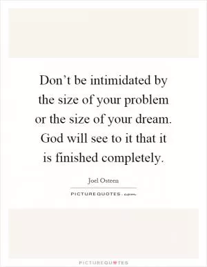 Don’t be intimidated by the size of your problem or the size of your dream. God will see to it that it is finished completely Picture Quote #1