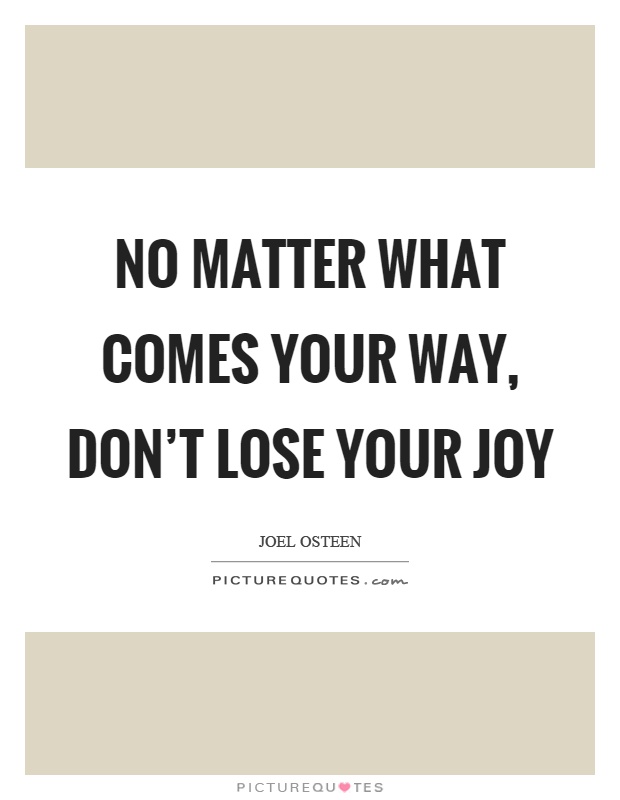 No matter what comes your way, don't lose your joy Picture Quote #1