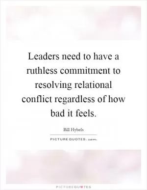 Leaders need to have a ruthless commitment to resolving relational conflict regardless of how bad it feels Picture Quote #1