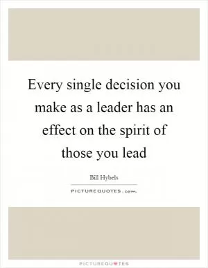 Every single decision you make as a leader has an effect on the spirit of those you lead Picture Quote #1
