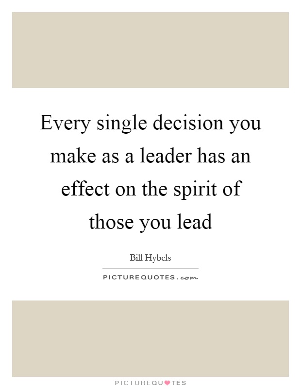 Every single decision you make as a leader has an effect on the spirit of those you lead Picture Quote #1