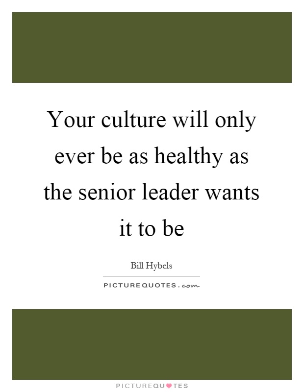 Your culture will only ever be as healthy as the senior leader wants it to be Picture Quote #1