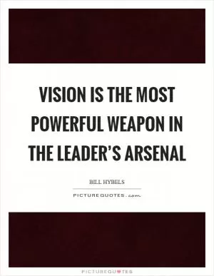 Vision is the most powerful weapon in the leader’s arsenal Picture Quote #1