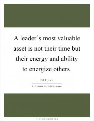 A leader’s most valuable asset is not their time but their energy and ability to energize others Picture Quote #1