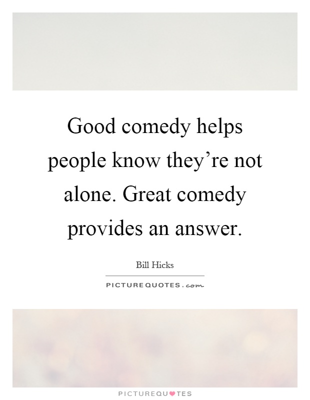 Good comedy helps people know they're not alone. Great comedy provides an answer Picture Quote #1