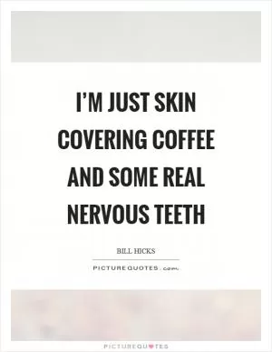 I’m just skin covering coffee and some real nervous teeth Picture Quote #1