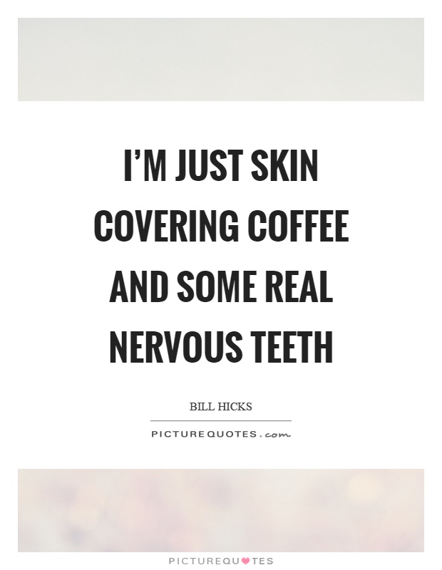I'm just skin covering coffee and some real nervous teeth Picture Quote #1