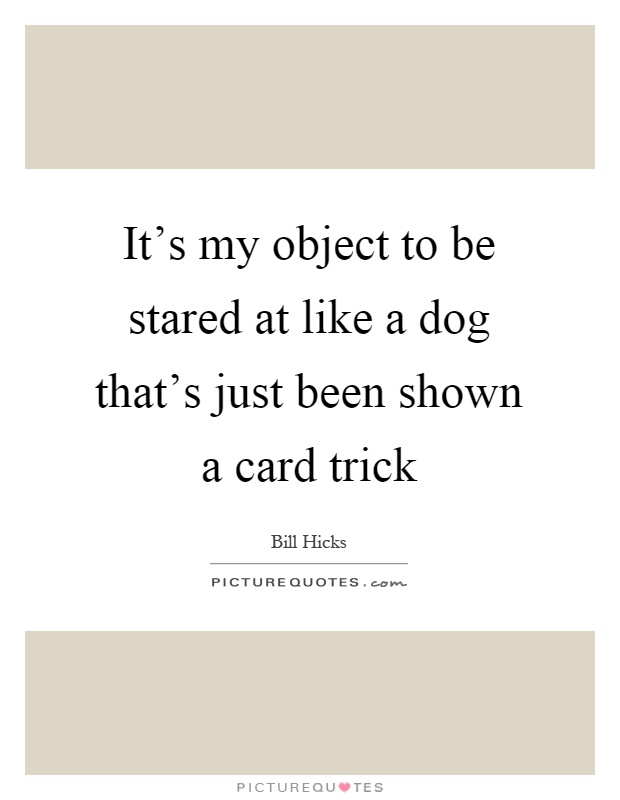 It's my object to be stared at like a dog that's just been shown a card trick Picture Quote #1