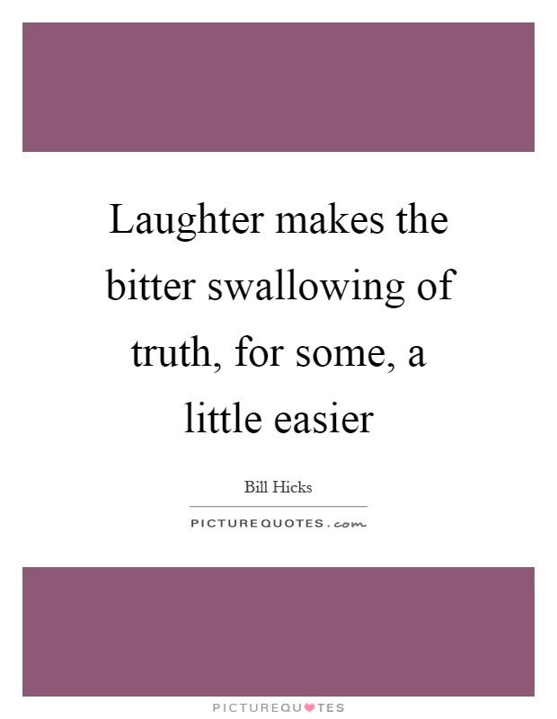 Laughter makes the bitter swallowing of truth, for some, a little easier Picture Quote #1