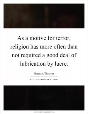 As a motive for terror, religion has more often than not required a good deal of lubrication by lucre Picture Quote #1
