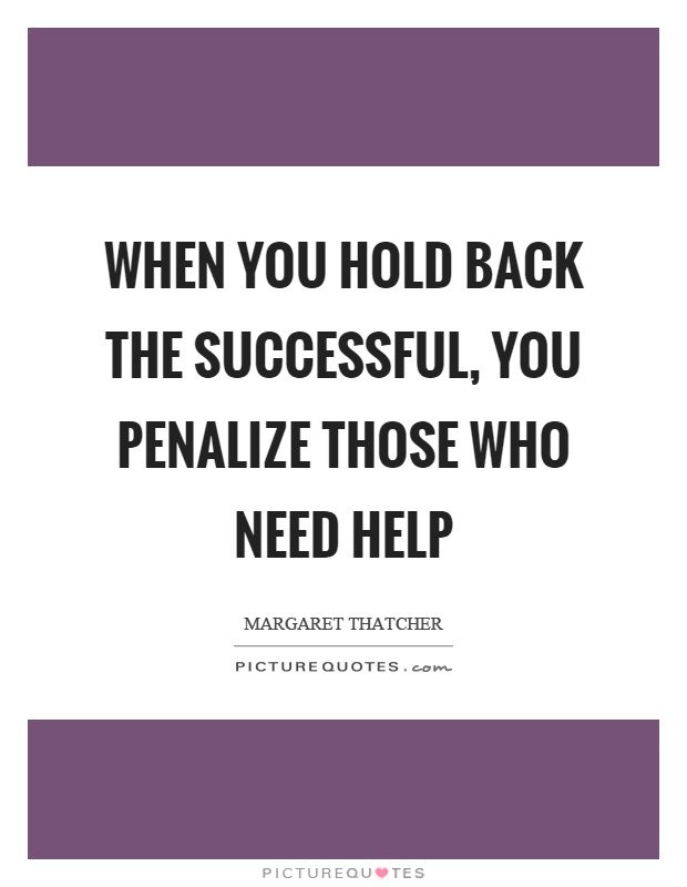 When you hold back the successful, you penalize those who need help Picture Quote #1