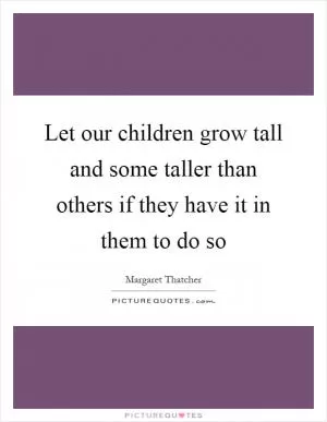 Let our children grow tall and some taller than others if they have it in them to do so Picture Quote #1