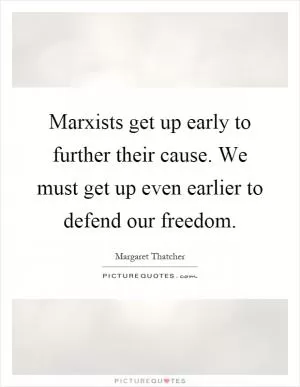 Marxists get up early to further their cause. We must get up even earlier to defend our freedom Picture Quote #1