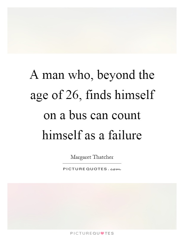 A man who, beyond the age of 26, finds himself on a bus can count himself as a failure Picture Quote #1