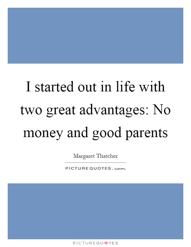I started out in life with two great advantages: No money and good parents Picture Quote #1