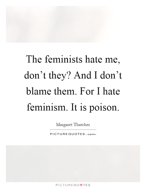 The feminists hate me, don't they? And I don't blame them. For I hate feminism. It is poison Picture Quote #1