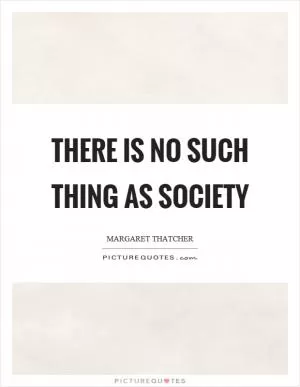 There is no such thing as society Picture Quote #1