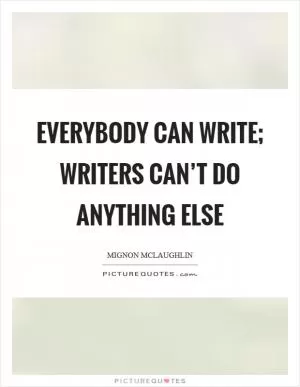 Everybody can write; writers can’t do anything else Picture Quote #1
