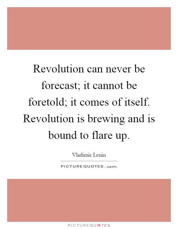 Revolution can never be forecast; it cannot be foretold; it comes of itself. Revolution is brewing and is bound to flare up Picture Quote #1