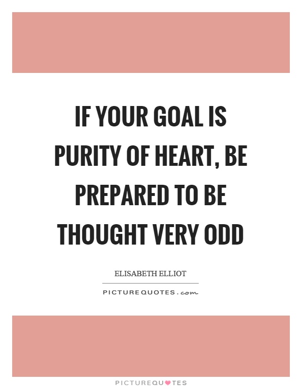 If your goal is purity of heart, be prepared to be thought very odd Picture Quote #1