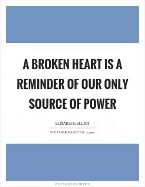 A broken heart is a reminder of our only source of power Picture Quote #1