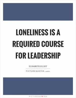 Loneliness is a required course for leadership Picture Quote #1