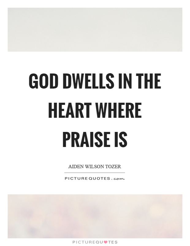 God dwells in the heart where praise is Picture Quote #1