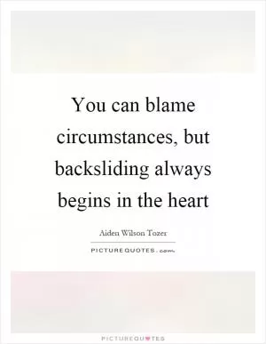 You can blame circumstances, but backsliding always begins in the heart Picture Quote #1