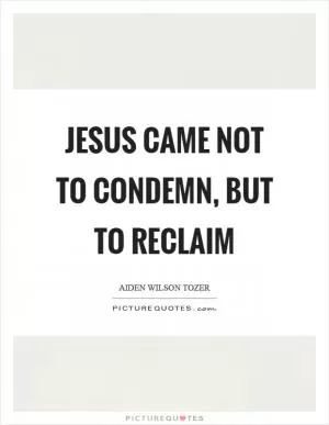 Jesus came not to condemn, but to reclaim Picture Quote #1