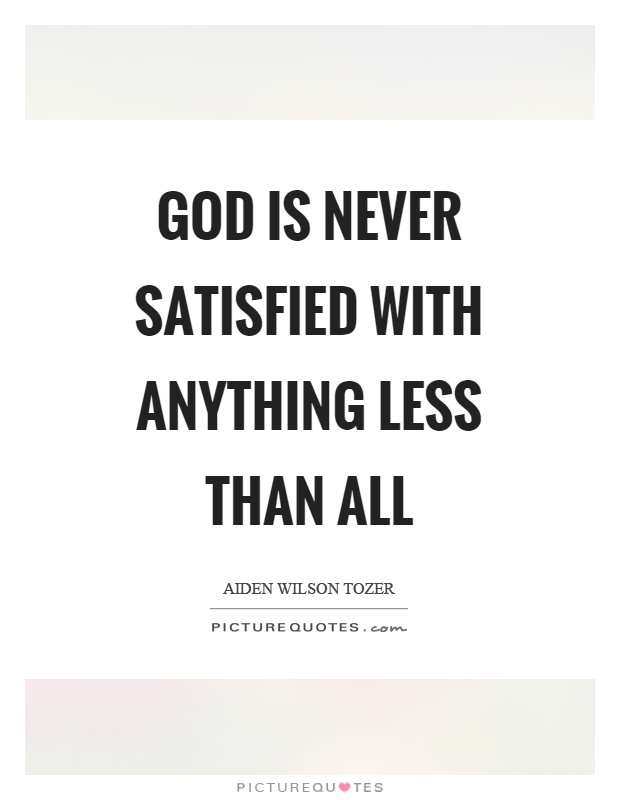 God is never satisfied with anything less than all Picture Quote #1