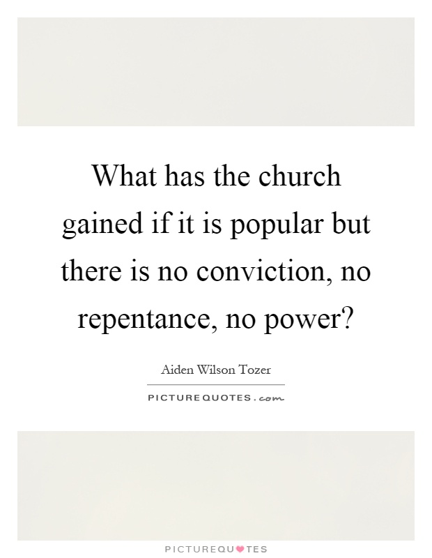 What has the church gained if it is popular but there is no conviction, no repentance, no power? Picture Quote #1