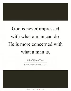 God is never impressed with what a man can do. He is more concerned with what a man is Picture Quote #1