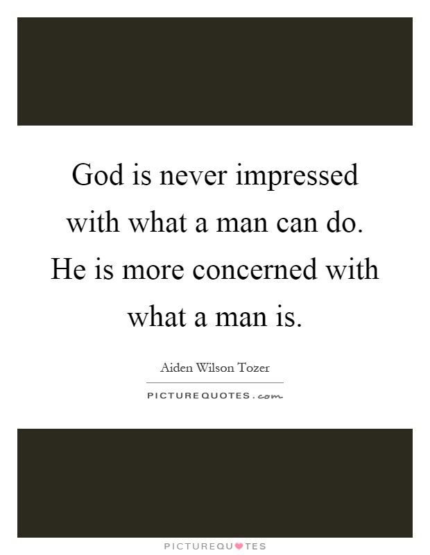 God is never impressed with what a man can do. He is more concerned with what a man is Picture Quote #1