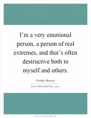 I’m a very emotional person, a person of real extremes, and that’s often destructive both to myself and others Picture Quote #1