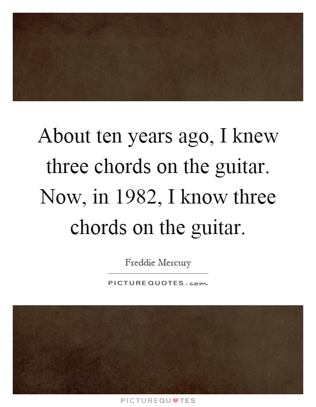 About ten years ago, I knew three chords on the guitar. Now, in 1982, I know three chords on the guitar Picture Quote #1