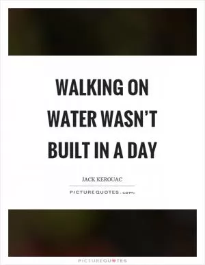 Walking on water wasn’t built in a day Picture Quote #1