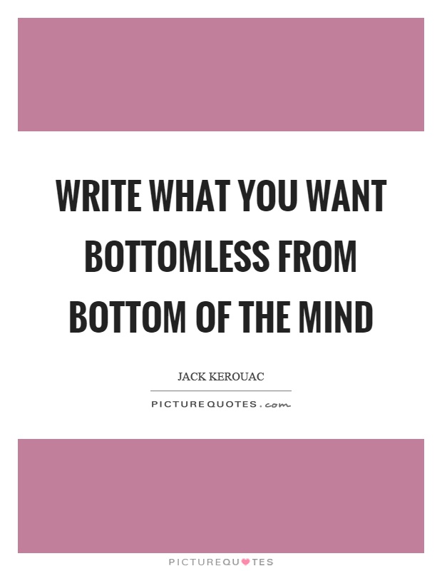Write what you want bottomless from bottom of the mind Picture Quote #1