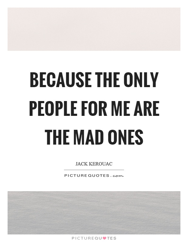 Because the only people for me are the mad ones Picture Quote #1