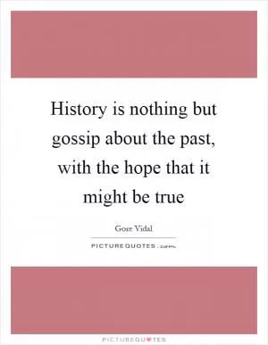 History is nothing but gossip about the past, with the hope that it might be true Picture Quote #1