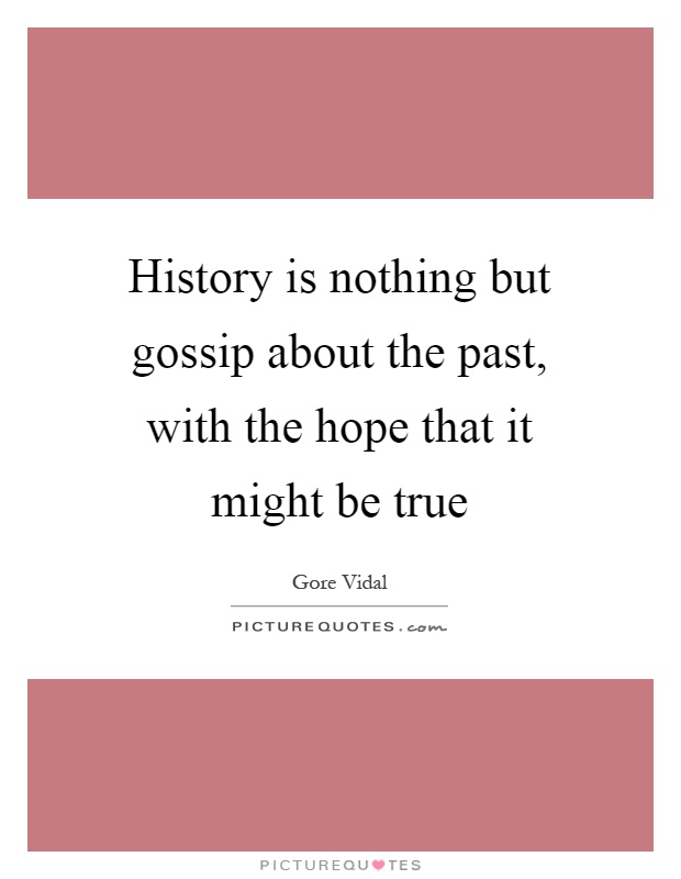 History is nothing but gossip about the past, with the hope that it might be true Picture Quote #1