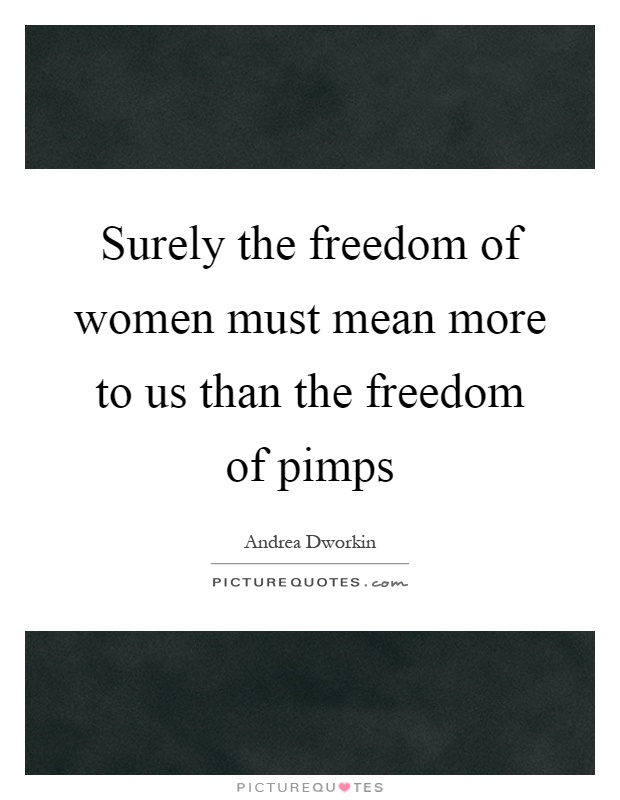 Surely the freedom of women must mean more to us than the freedom of pimps Picture Quote #1