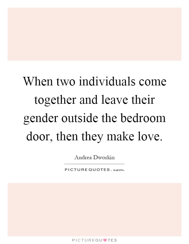 When two individuals come together and leave their gender outside the bedroom door, then they make love Picture Quote #1