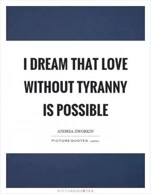 I dream that love without tyranny is possible Picture Quote #1